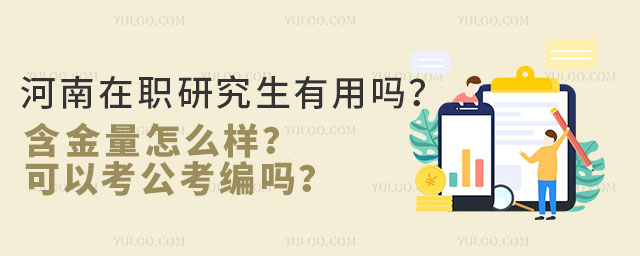 河南在職研究生有用嗎?含金量怎么樣?可以考公考編嗎?