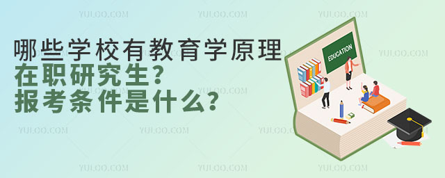 哪些學(xué)校有教育學(xué)原理在職研究生?報考條件是什么?