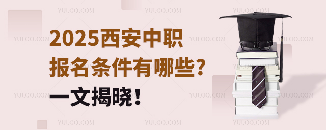 2025西安中職報名條件有哪些?一文揭曉!