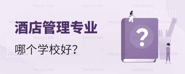 酒店管理專業哪個學校好?附全國排名前100強的大學名單