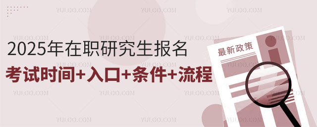 最全攻略!2025年在職研究生報名考試時間+入口+條件+流程