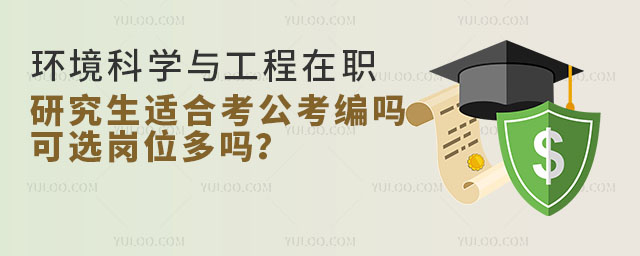 環(huán)境科學與工程在職研究生適合考公考編嗎?可選崗位多嗎?