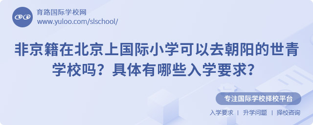 非京籍在北京上國際小學可以去朝陽的世青學校嗎?具體入學要求?