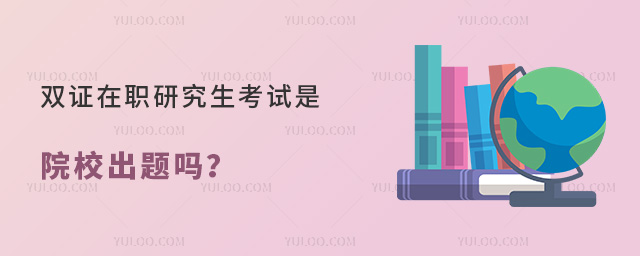 雙證在職研究生考試是院校出題嗎?