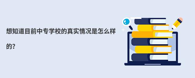 想知道目前中專學(xué)校的真實(shí)情況是怎么樣的?