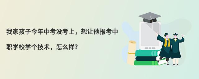 我家孩子今年中考沒考上,想讓他報考中職學校學個技術,怎么樣?