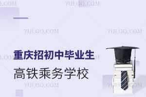 重慶招初中畢業生的高鐵乘務學校匯總
