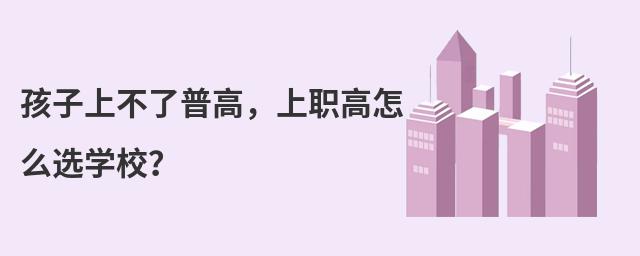 孩子上不了普高,上職高怎么選學(xué)校?
