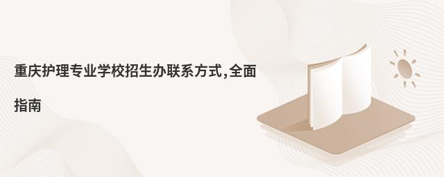 重慶護理專業學校招生辦聯系方式,全面指南