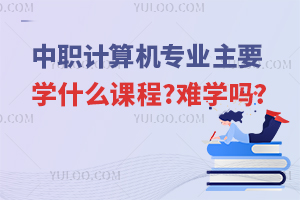 中職計算機專業主要學什么課程?難學嗎?