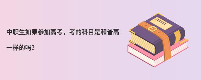 中職生如果參加高考,考的科目是和普高一樣的嗎?
