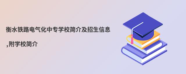 衡水鐵路電氣化中專學校簡介及招生信息,附學校簡介