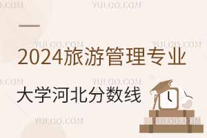 2024旅游管理專業(yè)大學(xué)在河北分?jǐn)?shù)線多少分?附專業(yè)選科要求