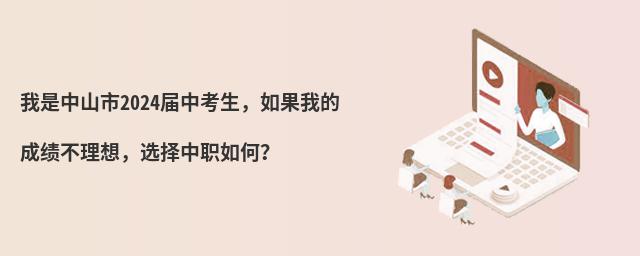 我是中山市2024屆中考生,如果我的成績(jī)不理想,選擇中職如何?