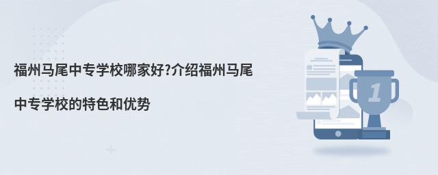 福州馬尾中專學校哪家好?介紹福州馬尾中專學校的特色和優勢