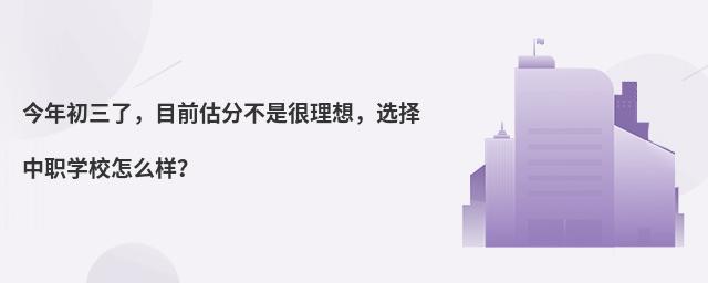 今年初三了,目前估分不是很理想,選擇中職學校怎么樣?