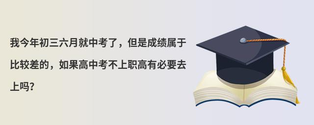 我今年初三六月就中考了,但是成績屬于比較差的,如果高中考不上職高有必要去上嗎?
