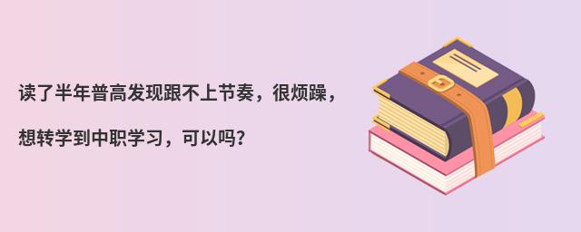 讀了半年普高發現跟不上節奏,很煩躁,想轉學到中職學習,可以嗎?