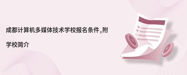 成都計算機多媒體技術學校報名條件,附學校簡介