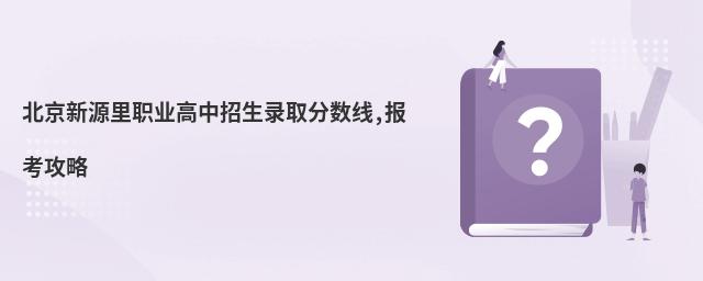 北京新源里職業高中招生錄取分數線,報考攻略
