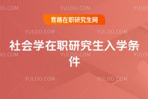 社會(huì)學(xué)在職研究生入學(xué)條件