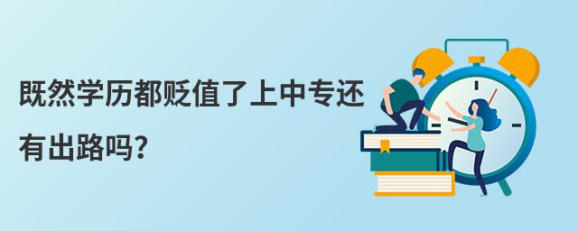 既然學歷都貶值了上中專還有出路嗎?