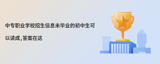 中專職業學校招生信息未畢業的初中生可以讀成,答案在這