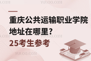 重慶公共運輸職業學院地址在哪里?25考生參考！