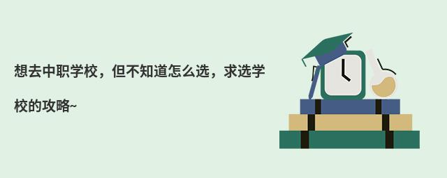 想去中職學(xué)校,但不知道怎么選,求選學(xué)校的攻略~