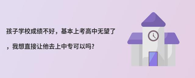 孩子學(xué)校成績(jī)不好,基本上考高中無(wú)望了,我想直接讓他去上中專(zhuān)可以嗎?
