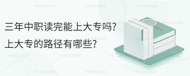 三年中職讀完能上大專嗎?上大專的路徑有哪些?