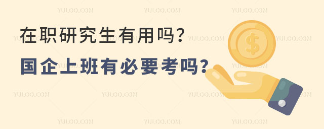 在職研究生有用嗎?國企上班有必要考嗎?