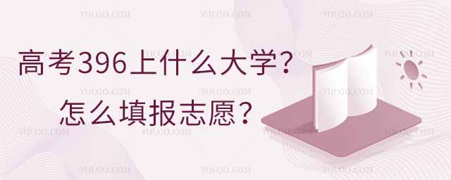 高考396左右可以上什么大學?怎么填報志愿?