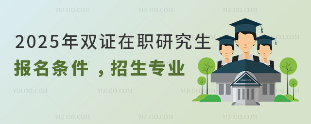 2025年雙證在職研究生報名條件 ,招生專業一覽