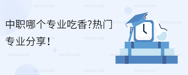 中職哪個專業吃香?熱門專業分享!