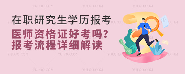 在職研究生學歷報考醫師資格證好考嗎?報考流程詳細解讀33.jpg