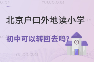 北京戶口外地讀小學,初中可以轉回去嗎?了解北京小升初政策