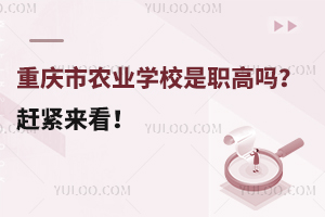 重慶市農業學校是職高嗎？趕緊來看！
