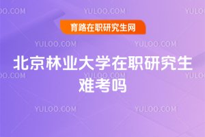 北京林業大學在職研究生難考嗎