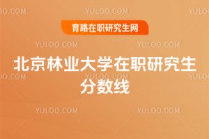 北京林業(yè)大學(xué)在職研究生分?jǐn)?shù)線