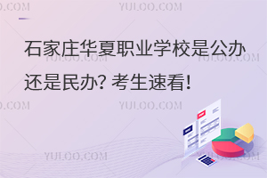 石家莊華夏職業(yè)學(xué)校是公辦還是民辦？考生速看！