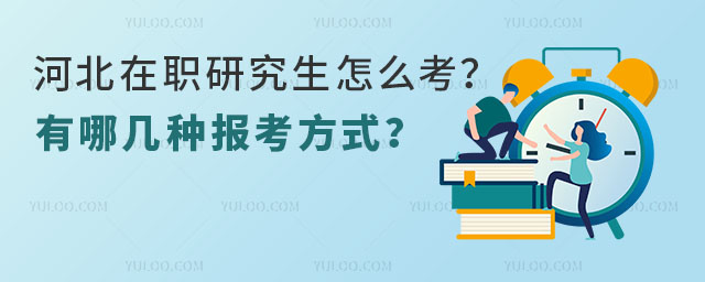 河北在職研究生怎么考?有哪幾種報考方式?