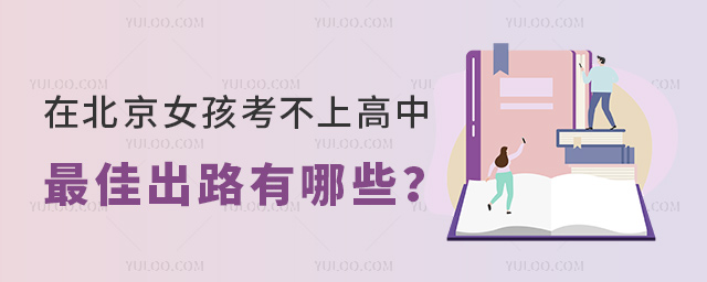 在北京女孩考不上高中最佳出路有哪些