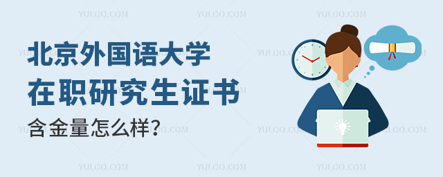 北京外國語大學(xué)在職研究生證書含金量怎么樣?值得報(bào)考嗎