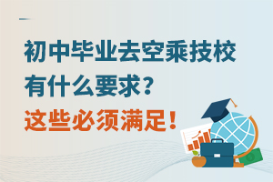 初中畢業(yè)去空乘技校有什么要求?這些必須滿足!