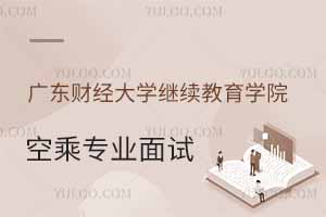 廣東財(cái)經(jīng)大學(xué)繼續(xù)教育學(xué)院2025年春季空乘專業(yè)面試時(shí)間公布