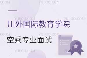 四川外國語大學國際教育學院2025年春季空乘專業面試時間公布