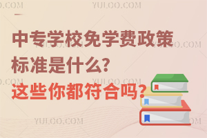 中專學校免學費政策標準是什么?這些你都符合嗎?