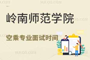 嶺南師范學院2025年空乘專業(yè)春季面試時間公布：2月25日啟動報名
