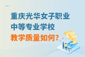 重慶光華女子職業中等專業學校教學質量如何?